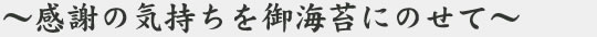 ～感謝の気持ちを御海苔にのせて～