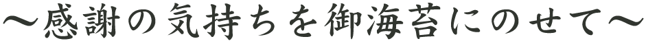 ～感謝の気持ちを御海苔にのせて～